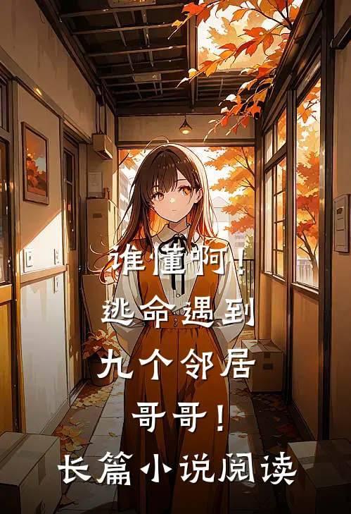 谁懂啊！逃命遇到九个邻居哥哥！长篇小说阅读