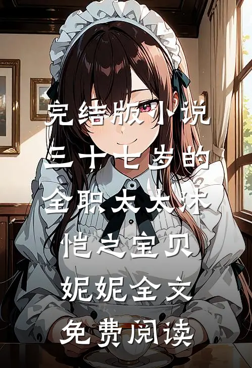 完结版小说三十七岁的全职太太沐恺之宝贝妮妮全文免费阅读