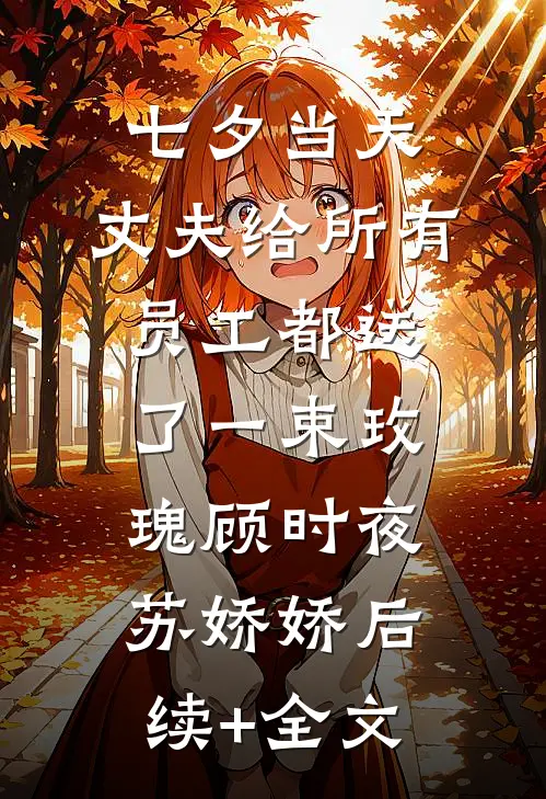 七夕当天，丈夫给所有员工都送了一束玫瑰顾时夜苏娇娇后续+全文