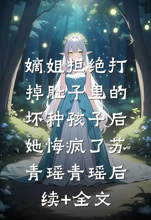 嫡姐拒绝打掉肚子里的坏种孩子后，她悔疯了苏青瑶青瑶后续+全文
