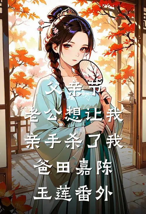 父亲节，老公想让我亲手杀了我爸田嘉陈玉莲番外