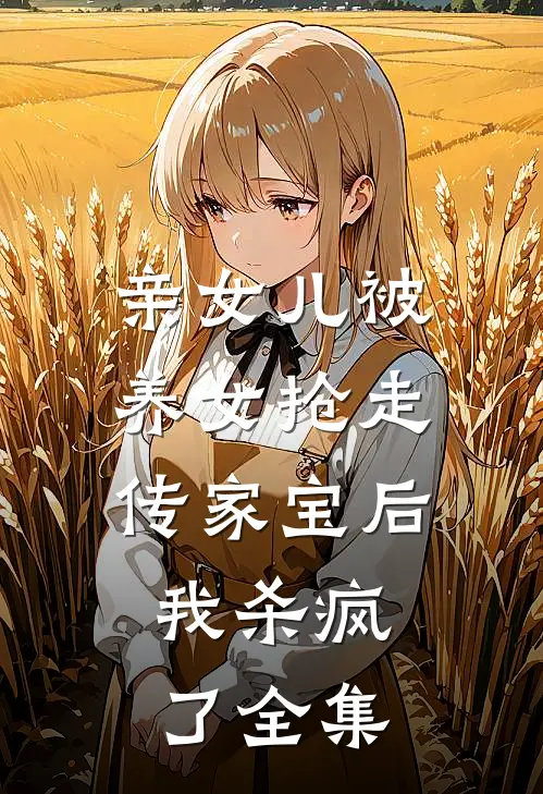 亲女儿被养女抢走传家宝后，我杀疯了全集