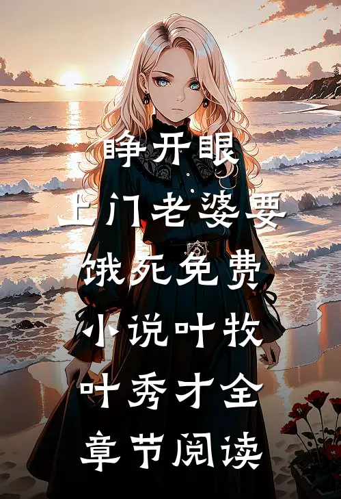 睁开眼：上门老婆要饿死免费小说叶牧叶秀才全章节阅读