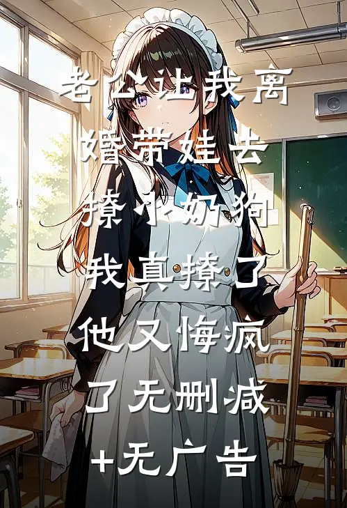 老公让我离婚带娃去撩小奶狗，我真撩了他又悔疯了无删减+无广告