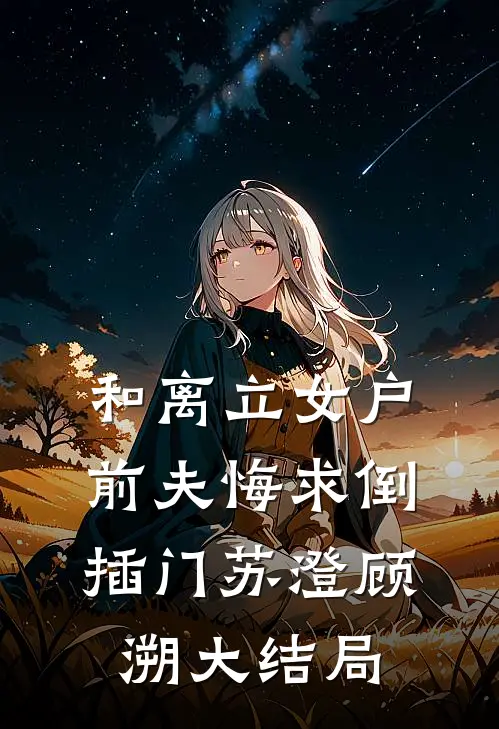 和离立女户，前夫悔求倒插门苏澄顾溯大结局