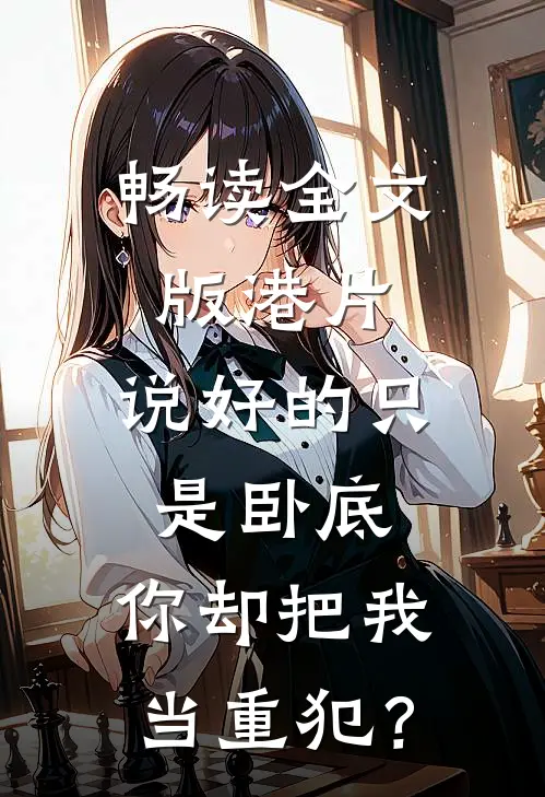 畅读全文版港片：说好的只是卧底，你却把我当重犯？