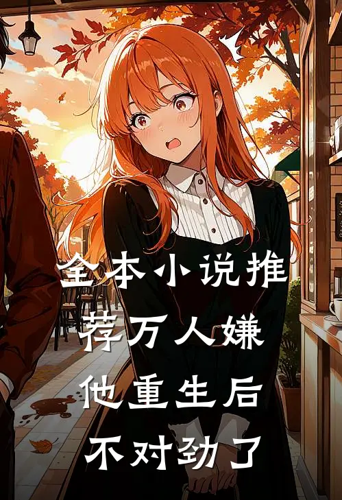 全本小说推荐万人嫌他重生后，不对劲了