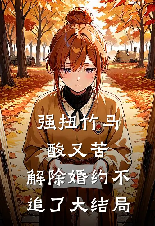 强扭竹马酸又苦，解除婚约不追了大结局