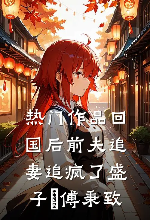 热门作品回国后前夫追妻追疯了盛子婳傅秉致