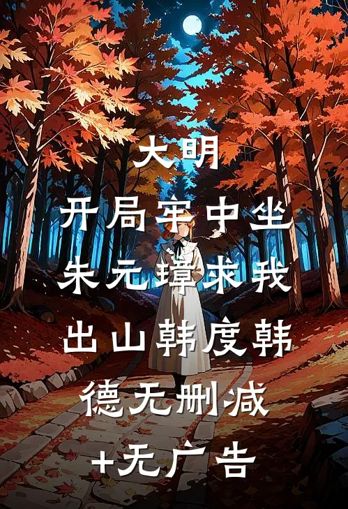 大明：开局牢中坐，朱元璋求我出山韩度韩德无删减+无广告