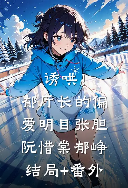 诱哄！郁厅长的偏爱明目张胆阮惜棠郁峥结局+番外