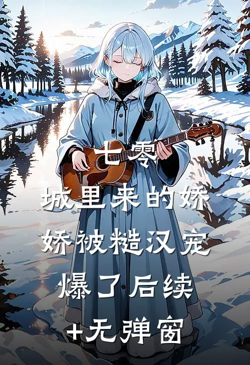 七零：城里来的娇娇被糙汉宠爆了后续+无弹窗