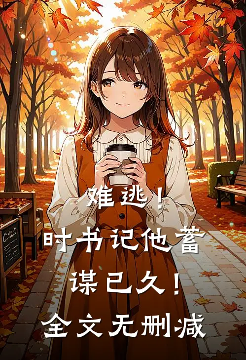 难逃！时书记他蓄谋已久！全文无删减