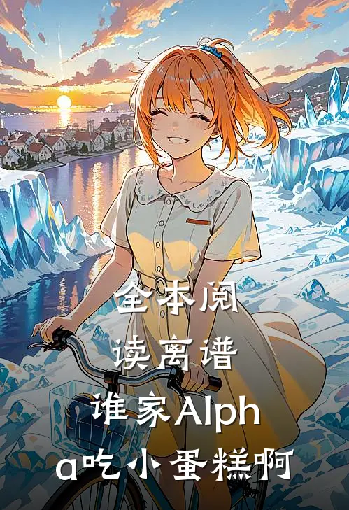 全本阅读离谱，谁家Alpha吃小蛋糕啊