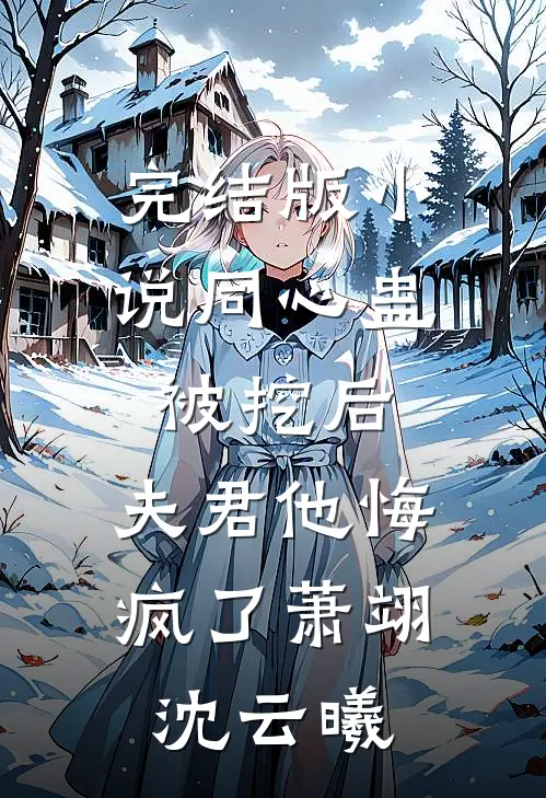 完结版小说同心蛊被挖后，夫君他悔疯了萧翊沈云曦