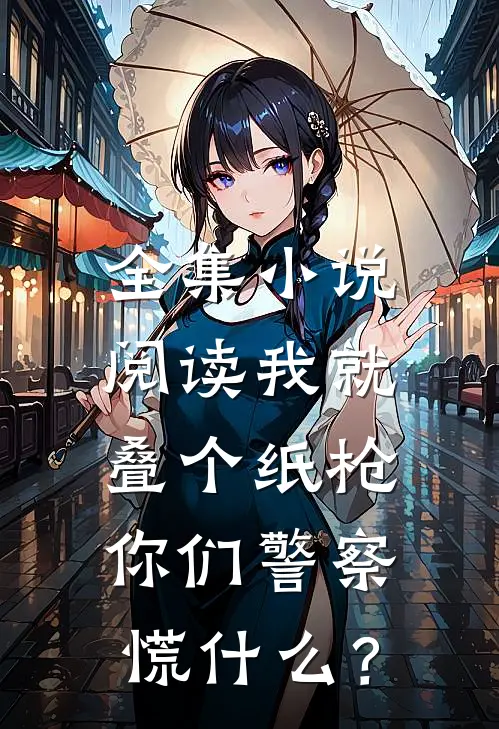 全集小说阅读我就叠个纸枪，你们警察慌什么？