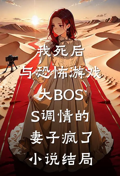 我死后，与恐怖游戏大BOSS调情的妻子疯了小说结局