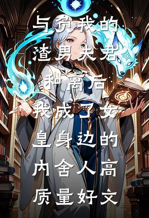与负我的渣男夫君和离后，我成了女皇身边的内舍人高质量好文