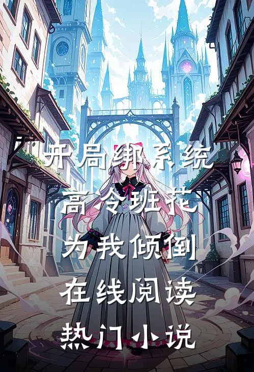 开局绑系统,高冷班花为我倾倒在线阅读热门小说