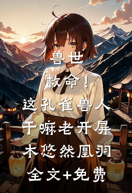 兽世：救命！这孔雀兽人干嘛老开屏木悠然凰羽全文+免费