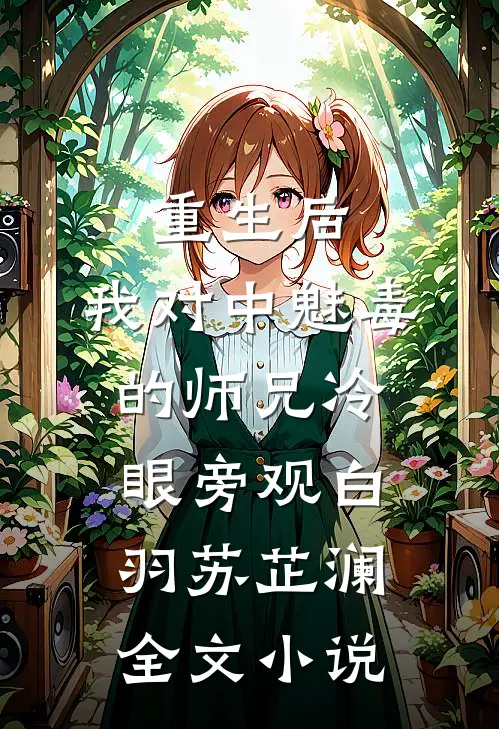 重生后，我对中魅毒的师兄冷眼旁观白羽苏芷澜全文小说