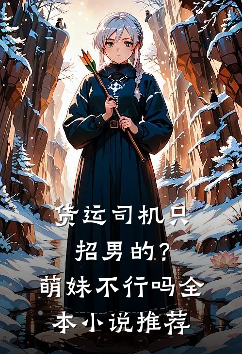 货运司机只招男的？萌妹不行吗全本小说推荐