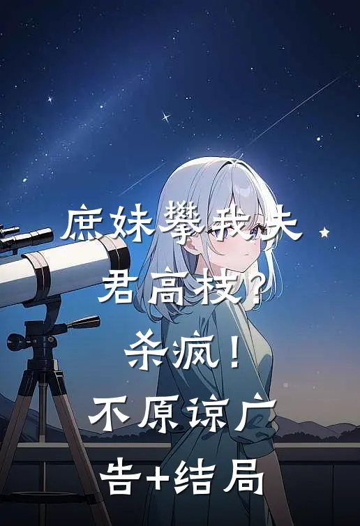 庶妹攀我夫君高枝？杀疯！不原谅广告+结局