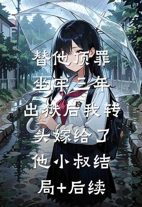 替他顶罪坐牢三年，出狱后我转头嫁给了他小叔结局+后续