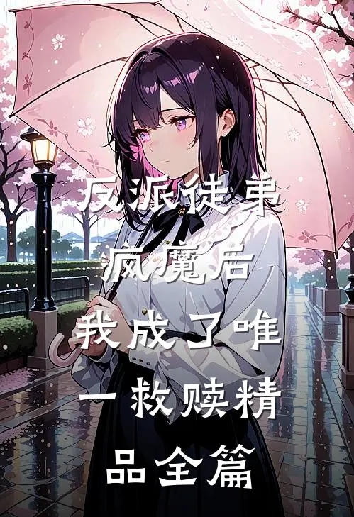反派徒弟疯魔后，我成了唯一救赎精品全篇