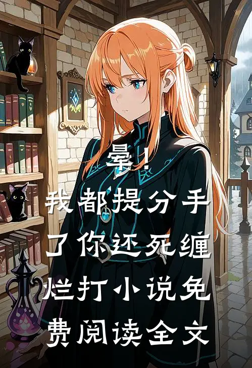 晕！我都提分手了，你还死缠烂打小说免费阅读全文