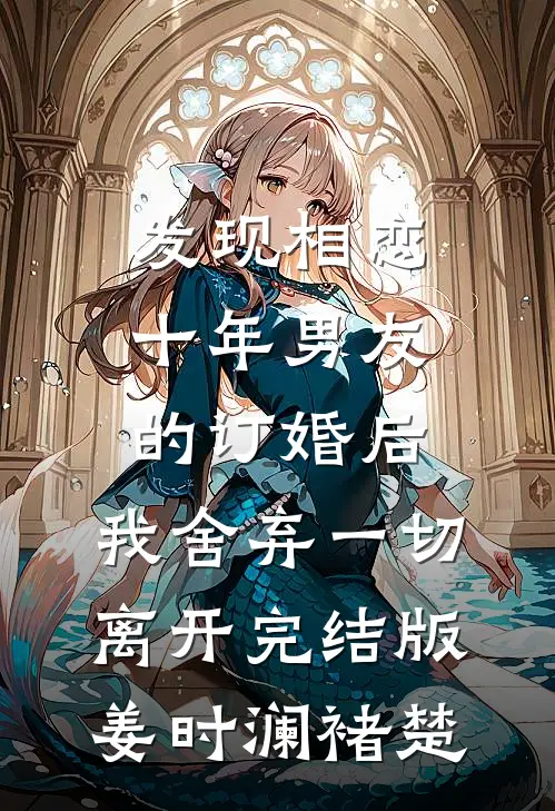 发现相恋十年男友的订婚后，我舍弃一切离开完结版姜时澜褚楚