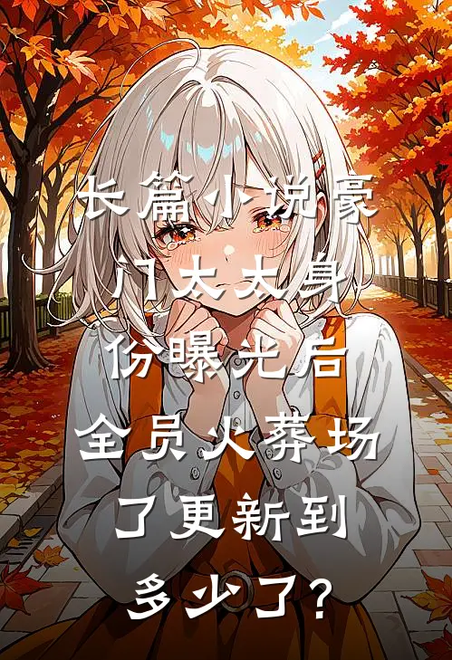 长篇小说豪门太太身份曝光后,全员火葬场了更新到多少了?