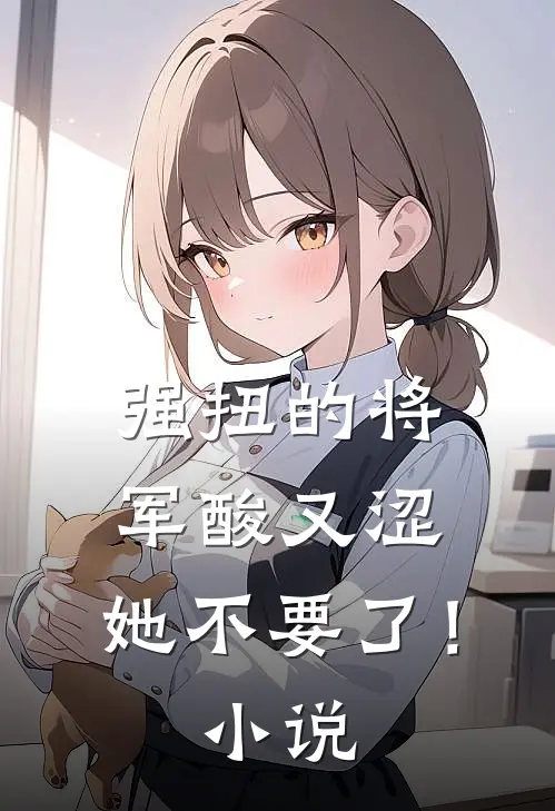 强扭的将军酸又涩，她不要了！小说
