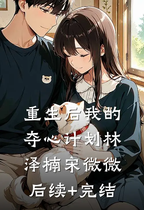 重生后我的夺心计划林泽楠宋微微后续+完结