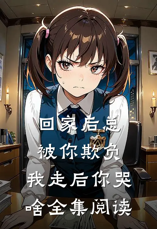 回家后总被你欺负，我走后你哭啥全集阅读