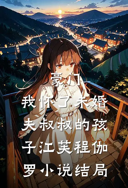 豪门：我怀了未婚夫叔叔的孩子江芙程伽罗小说结局