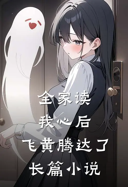 全家读我心后，飞黄腾达了长篇小说