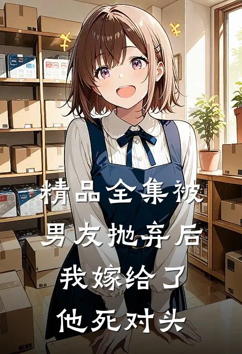 精品全集被男友抛弃后，我嫁给了他死对头
