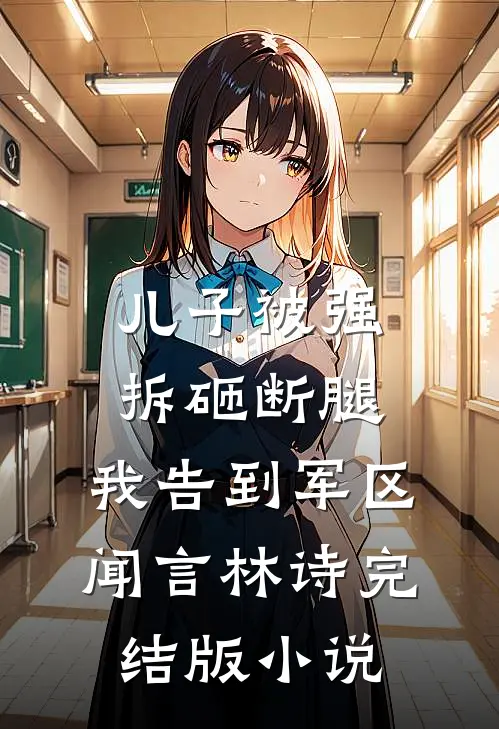 儿子被强拆砸断腿，我告到军区闻言林诗完结版小说