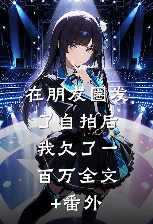 在朋友圈发了自拍后，我欠了一百万全文+番外