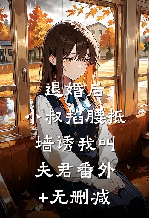 退婚后，小叔掐腰抵墙诱我叫夫君番外+无删减