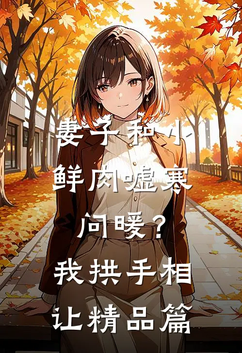 妻子和小鲜肉嘘寒问暖？我拱手相让精品篇