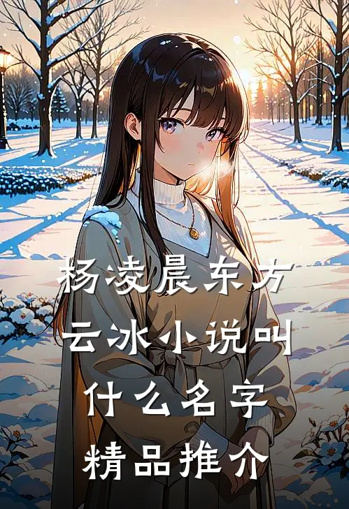 杨凌晨东方云冰小说叫什么名字精品推介