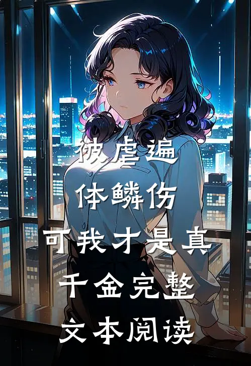 被虐遍体鳞伤，可我才是真千金完整文本阅读