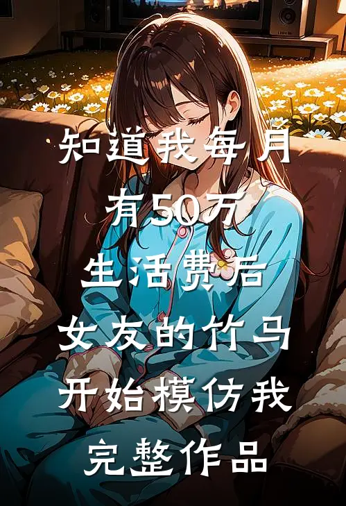 知道我每月有50万生活费后，女友的竹马开始模仿我完整作品