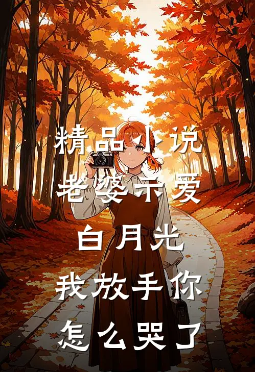精品小说老婆示爱白月光，我放手你怎么哭了