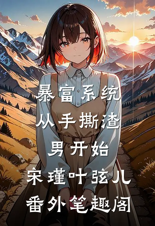 暴富系统：从手撕渣男开始：宋瑾叶弦儿番外笔趣阁