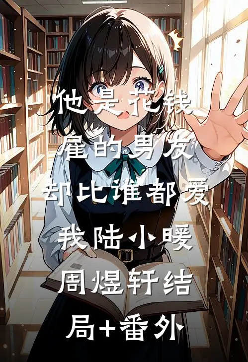 他是花钱雇的男友，却比谁都爱我陆小暖周煜轩结局+番外