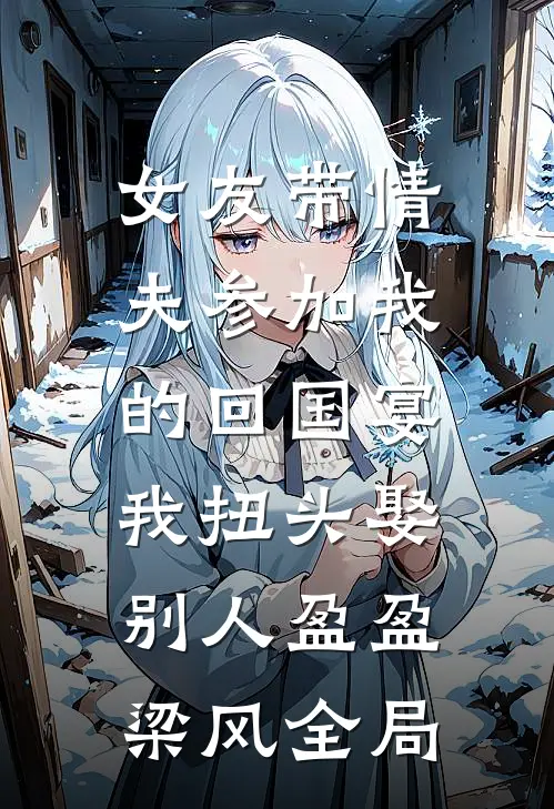 女友带情夫参加我的回国宴，我扭头娶别人盈盈梁风全局