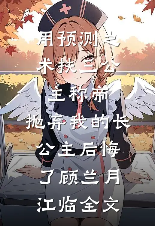 用预测之术扶三公主称帝，抛弃我的长公主后悔了顾兰月江临全文